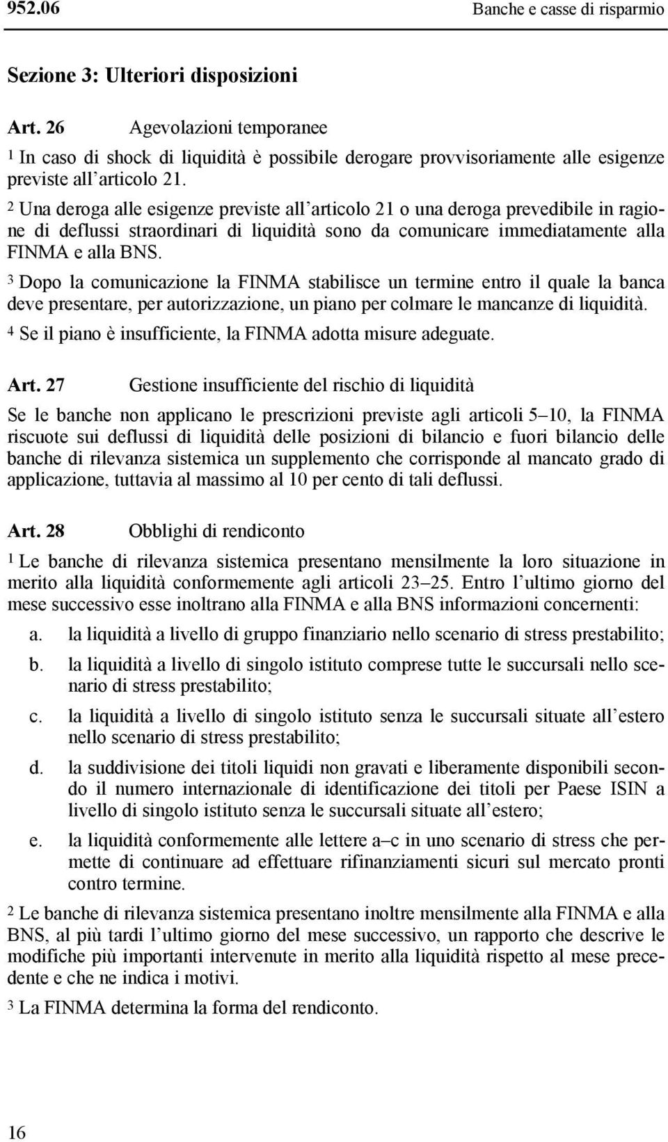 2 Una deroga alle esigenze previste all articolo 21 o una deroga prevedibile in ragione di deflussi straordinari di liquidità sono da comunicare immediatamente alla FINMA e alla BNS.