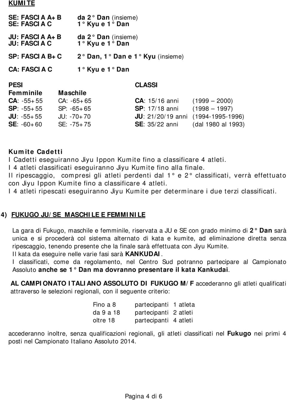 al 1993) Kumite Cadetti I Cadetti eseguiranno Jiyu Ippon Kumite fino a classificare 4 atleti. I 4 atleti classificati eseguiranno Jiyu Kumite fino alla finale.