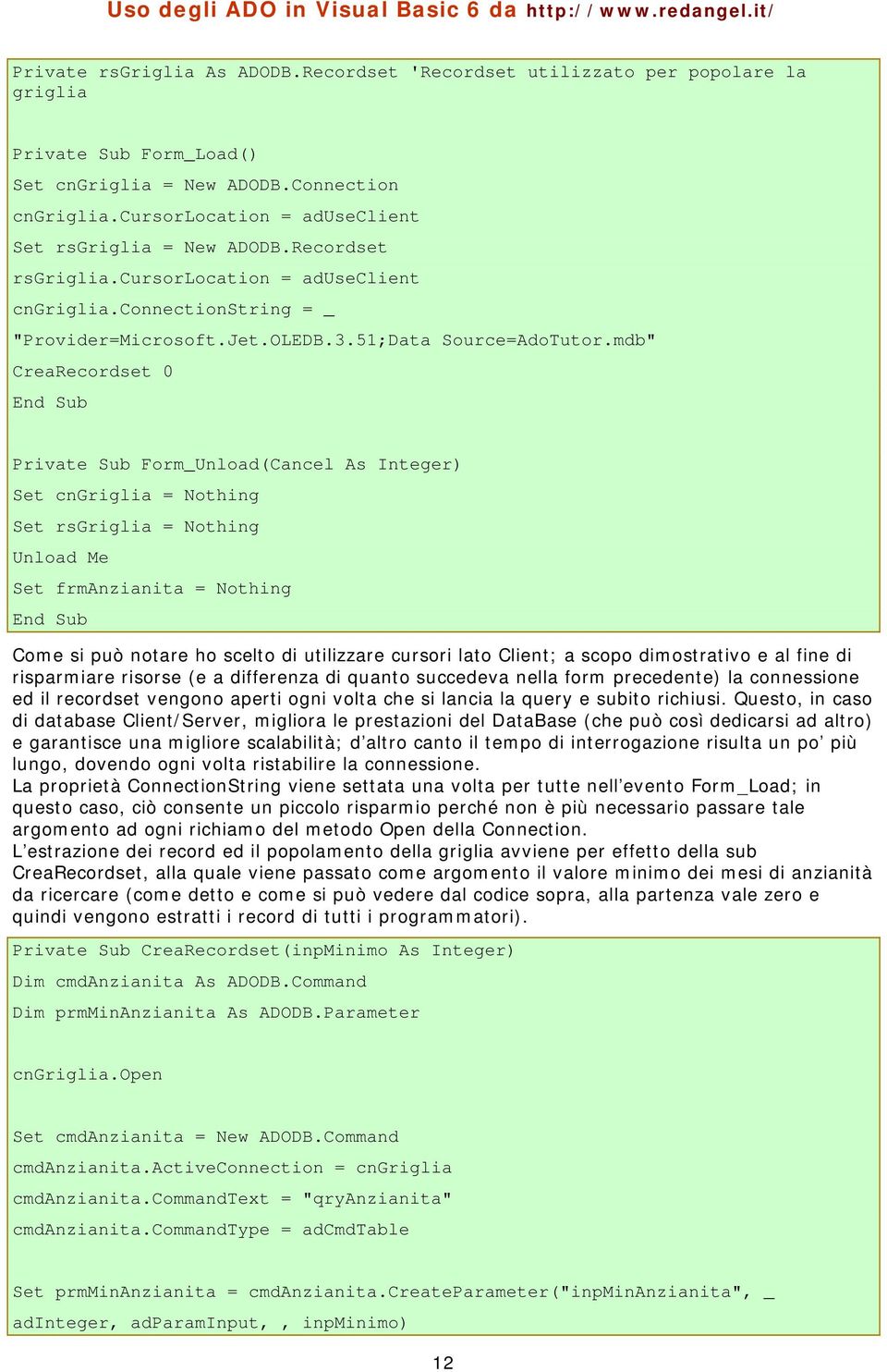 mdb" CreaRecordset 0 Private Sub Form_Unload(Cancel As Integer) Set cngriglia = Nothing Set rsgriglia = Nothing Unload Me Set frmanzianita = Nothing Come si può notare ho scelto di utilizzare cursori