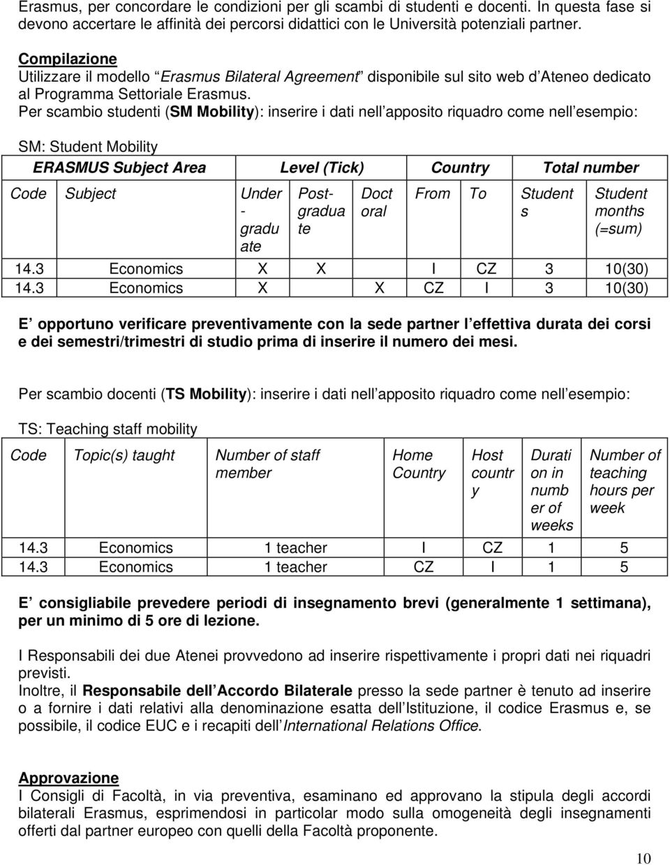 Per scambio studenti (SM Mobility): inserire i dati nell apposito riquadro come nell esempio: SM: Student Mobility ERASMUS Subject Area Level (Tick) Country Total number Code Subject Under - gradu