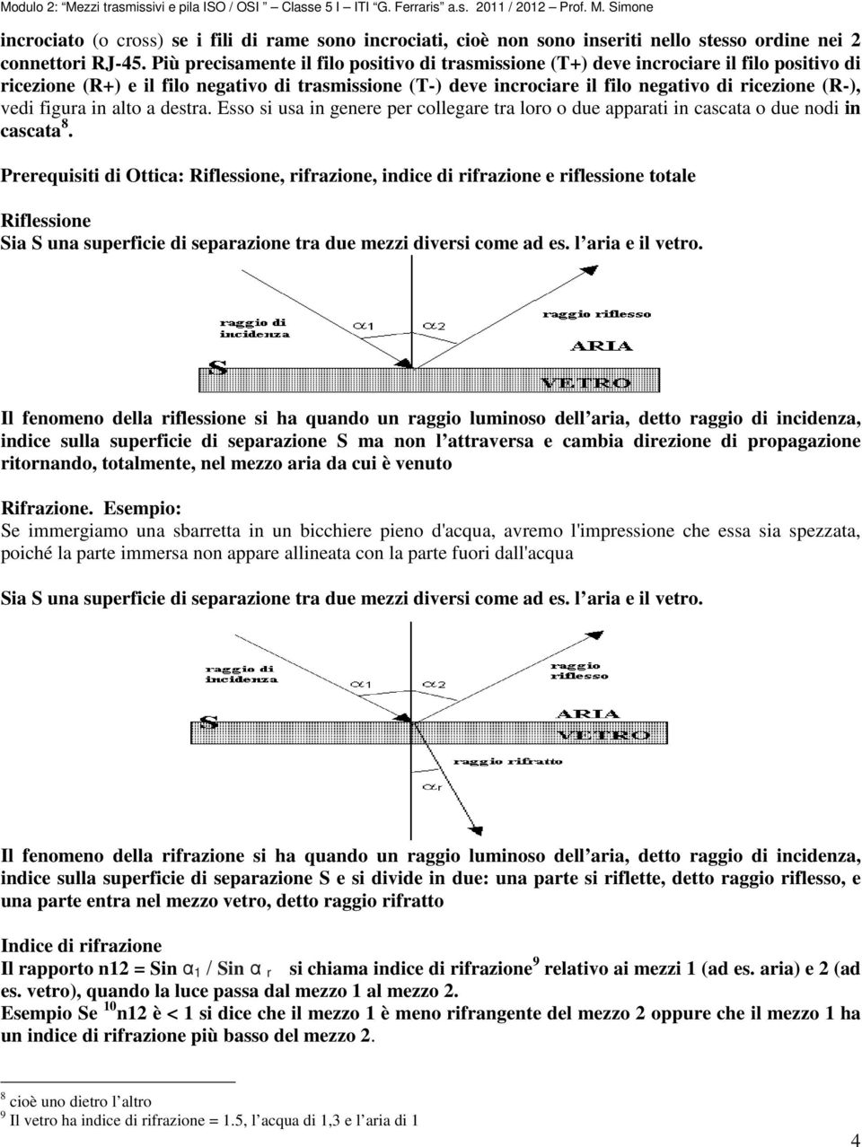 vedi figura in alto a destra. Esso si usa in genere per collegare tra loro o due apparati in cascata o due nodi in cascata 8.