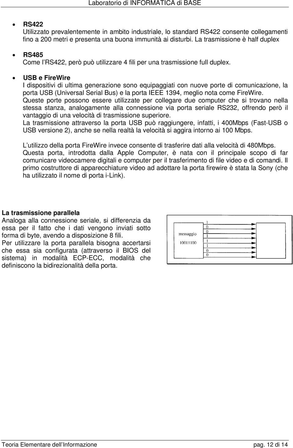 USB e FireWire I dispositivi di ultima generazione sono equipaggiati con nuove porte di comunicazione, la porta USB (Universal Serial Bus) e la porta IEEE 1394, meglio nota come FireWire.