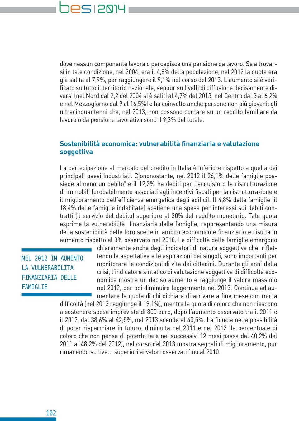 L aumento si è verificato su tutto il territorio nazionale, seppur su livelli di diffusione decisamente diversi (nel Nord dal, del si è saliti al,7% del 13, nel Centro dal 3 al,% e nel Mezzogiorno