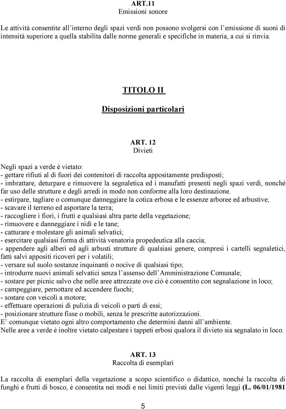 12 Divieti Negli spazi a verde è vietato: - gettare rifiuti al di fuori dei contenitori di raccolta appositamente predisposti; - imbrattare, deturpare e rimuovere la segnaletica ed i manufatti