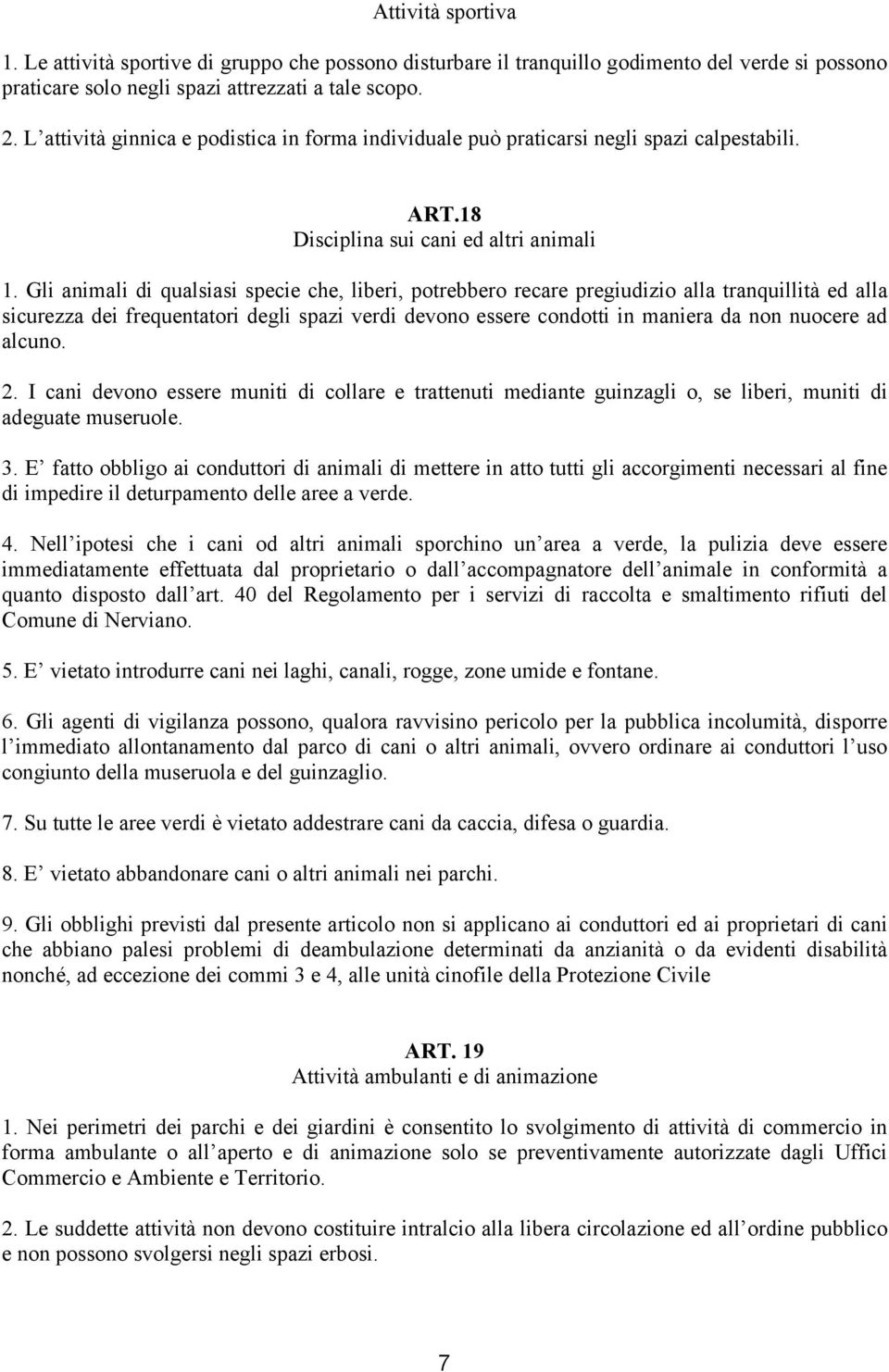 Gli animali di qualsiasi specie che, liberi, potrebbero recare pregiudizio alla tranquillità ed alla sicurezza dei frequentatori degli spazi verdi devono essere condotti in maniera da non nuocere ad