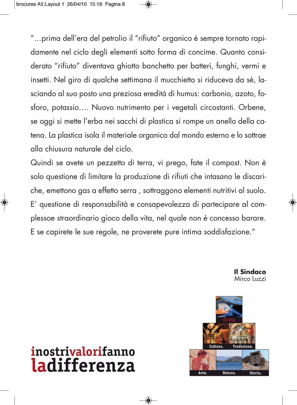 Nel giro di qualche settimana il mucchietto si riduceva da sé, lasciando al suo posto una preziosa eredità di humus: carbonio, azoto, fosforo, potassio. Nuovo nutrimento per i vegetali circostanti.