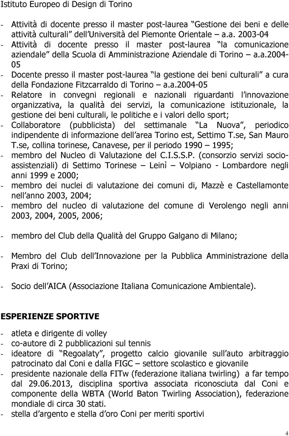 a.2004-05 - Docente presso il master post-laurea la gestione dei beni culturali a cura della Fondazione Fitzcarraldo di Torino a.a.2004-05 - Relatore in convegni regionali e nazionali riguardanti l