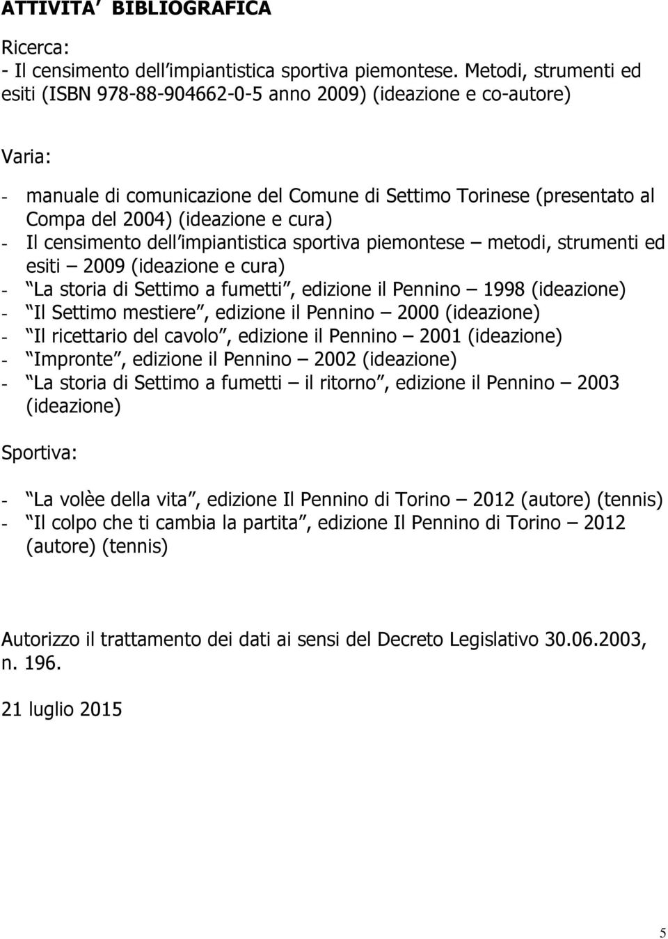 cura) - Il censimento dell impiantistica sportiva piemontese metodi, strumenti ed esiti 2009 (ideazione e cura) - La storia di Settimo a fumetti, edizione il Pennino 1998 (ideazione) - Il Settimo