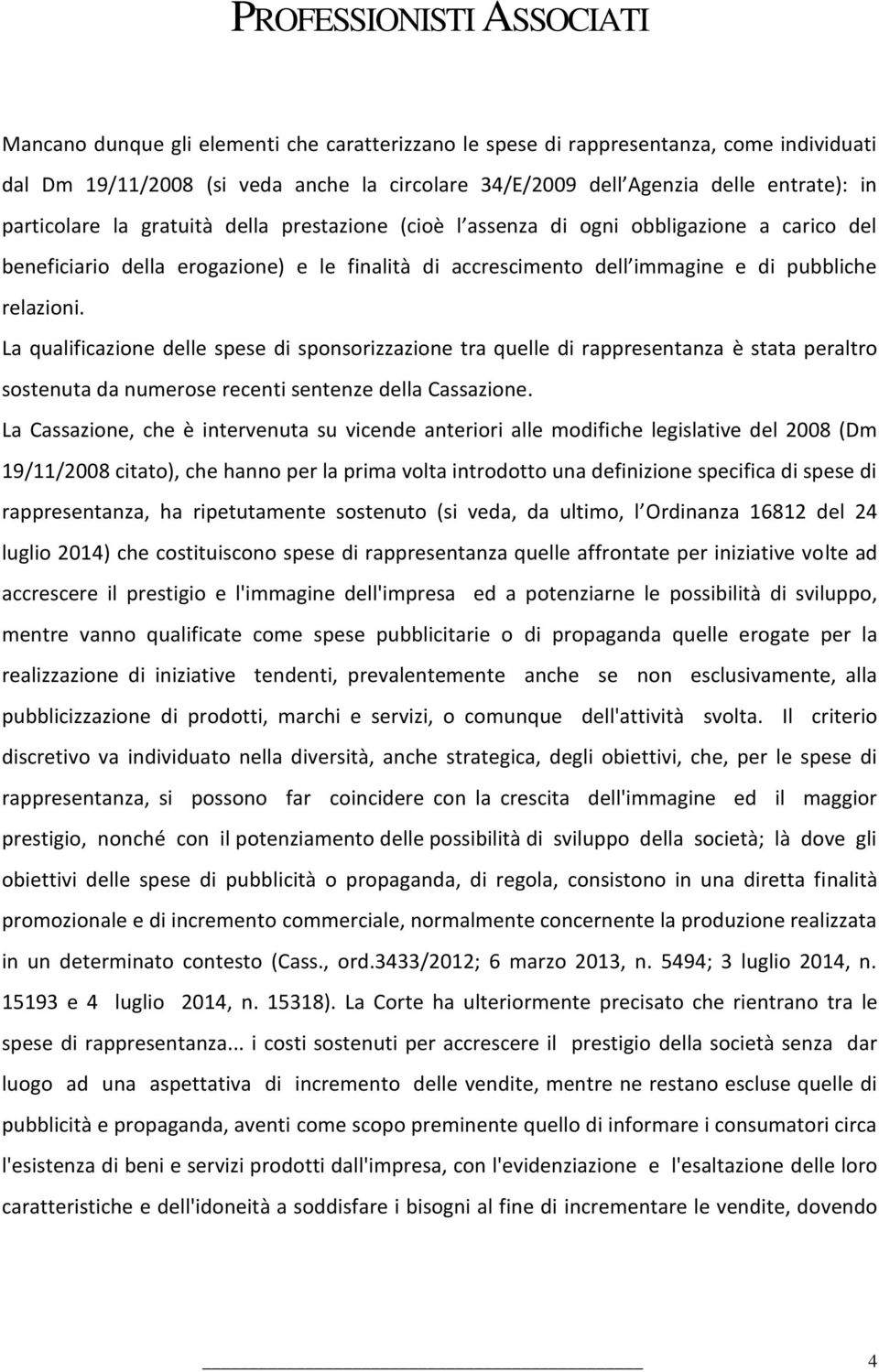 La qualificazione delle spese di sponsorizzazione tra quelle di rappresentanza è stata peraltro sostenuta da numerose recenti sentenze della Cassazione.