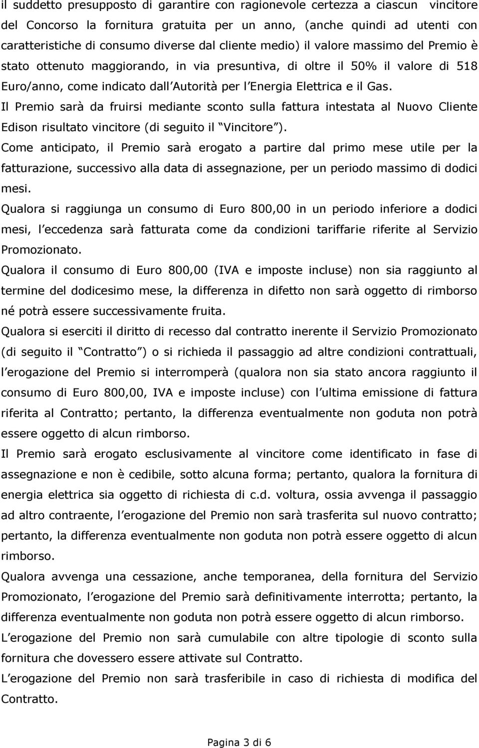 Il Premio sarà da fruirsi mediante sconto sulla fattura intestata al Nuovo Cliente Edison risultato vincitore (di seguito il Vincitore ).