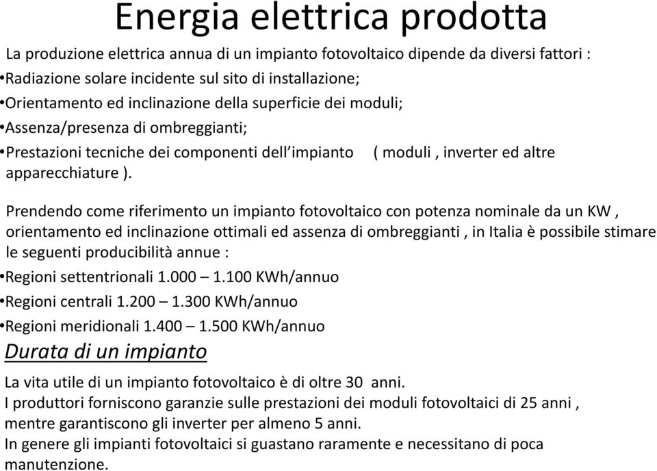 Prendendo come riferimento un impianto fotovoltaico con potenza nominale da un KW, orientamento ed inclinazione ottimali ed assenza di ombreggianti, in Italia è possibile stimare le seguenti