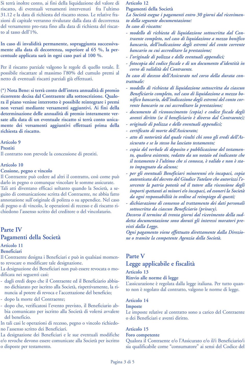 In caso di invalidità permanente, sopraggiunta successivamente alla data di decorrenza, superiore al 65 %, la percentuale applicata sarà in ogni caso pari al 100 %.