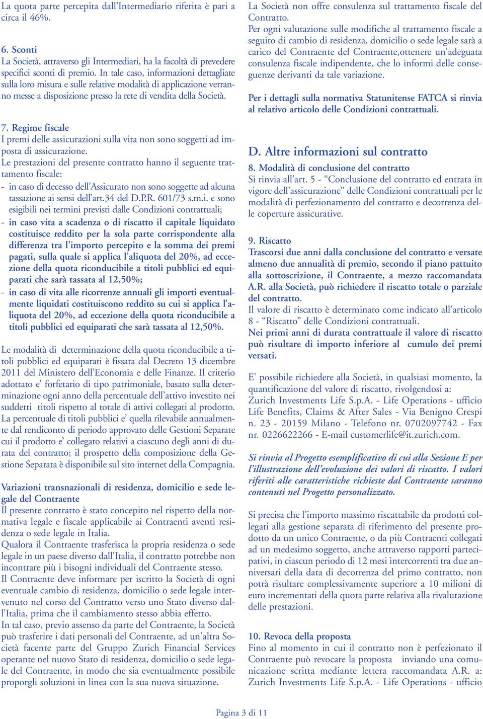 Regime fiscale I premi delle assicurazioni sulla vita non sono soggetti ad imposta di assicurazione.