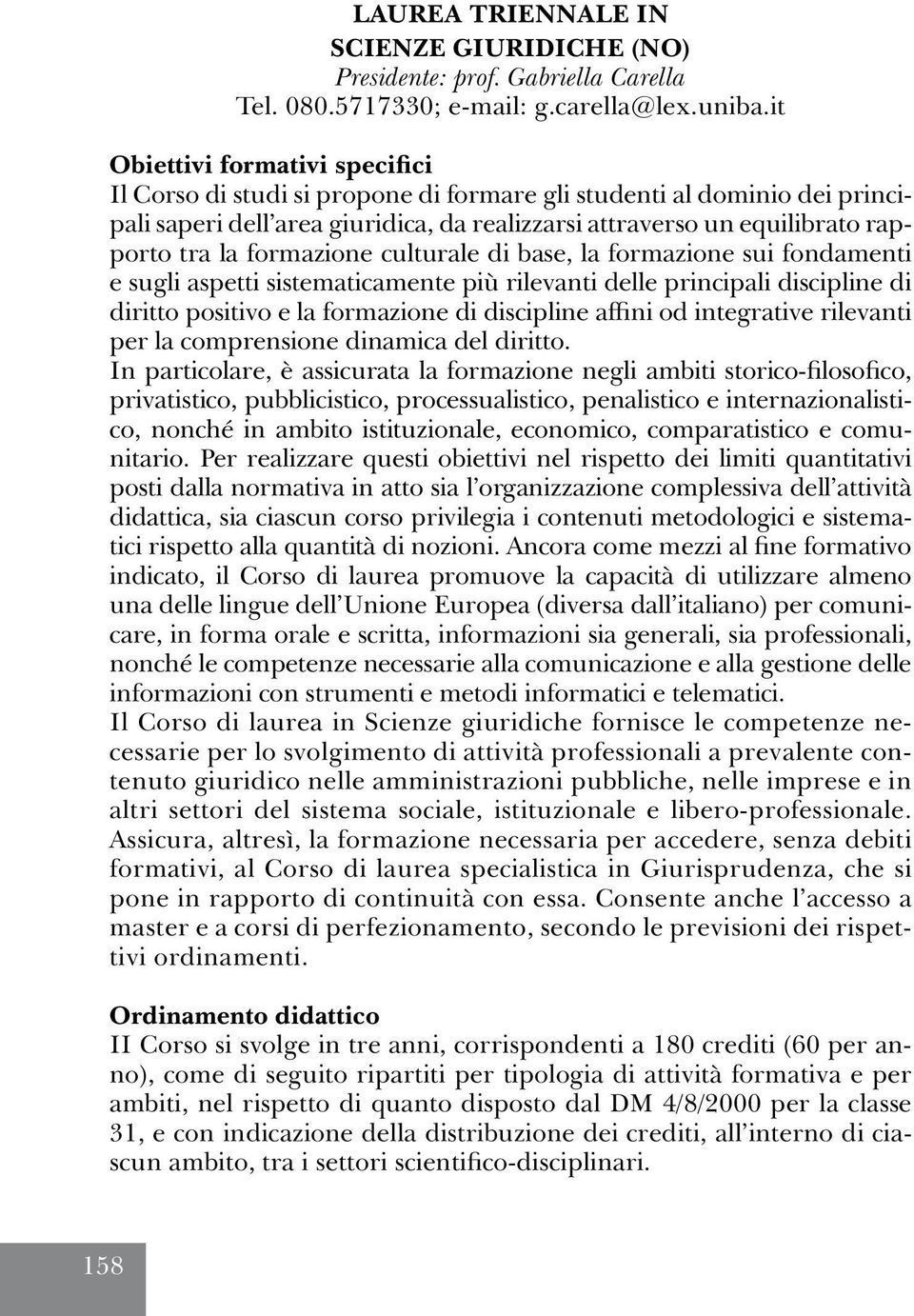 formazione culturale di base, la formazione sui fondamenti e sugli aspetti sistematicamente più rilevanti delle principali discipline di diritto positivo e la formazione di discipline affini od