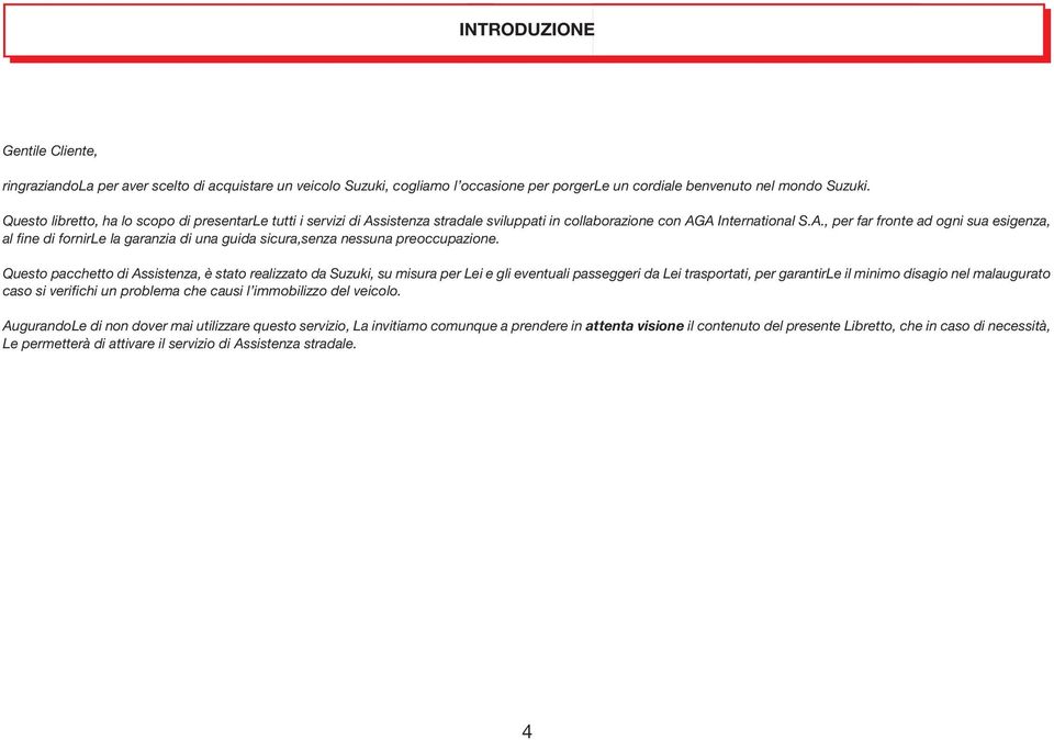 Questo pacchetto di Assistenza, è stato realizzato da Suzuki, su misura per Lei e gli eventuali passeggeri da Lei trasportati, per garantirle il minimo disagio nel malaugurato caso si verifichi un