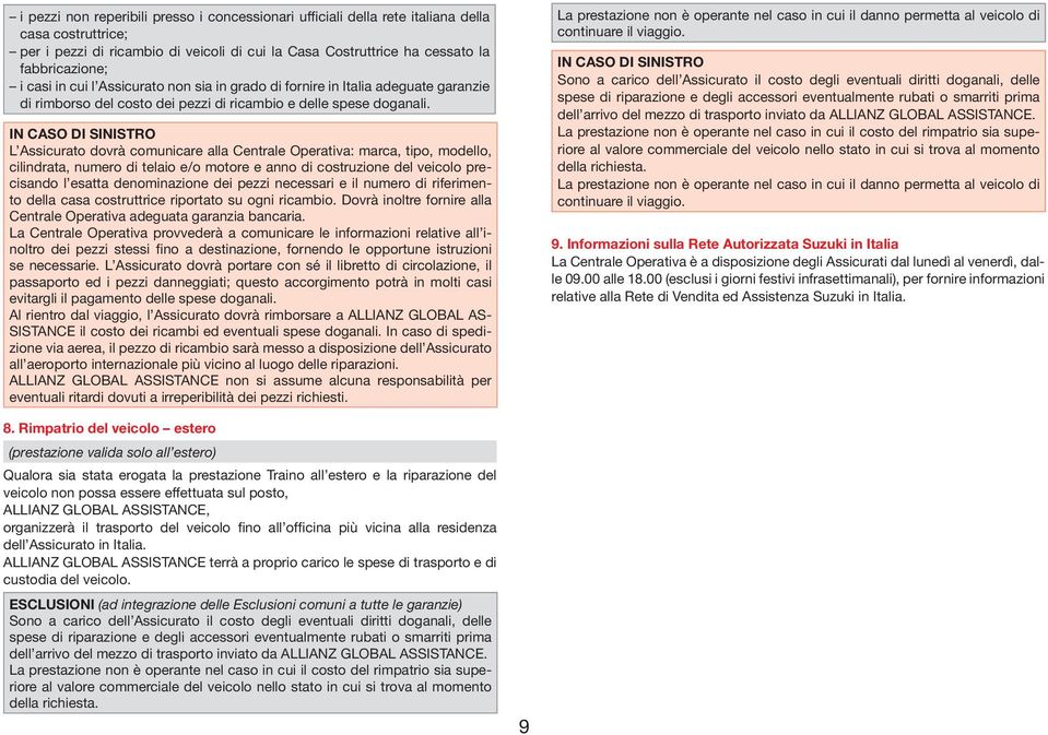 IN CASO DI SINISTRO L Assicurato dovrà comunicare alla Centrale Operativa: marca, tipo, modello, cilindrata, numero di telaio e/o motore e anno di costruzione del veicolo precisando l esatta