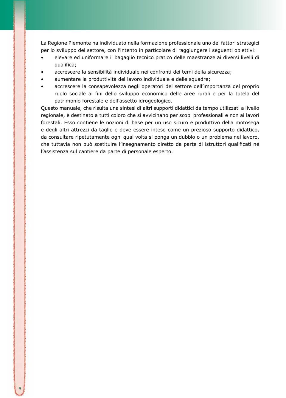 individuale e delle squadre; accrescere la consapevolezza negli operatori del settore dell importanza del proprio patrimonio forestale e dell assetto idrogeologico.