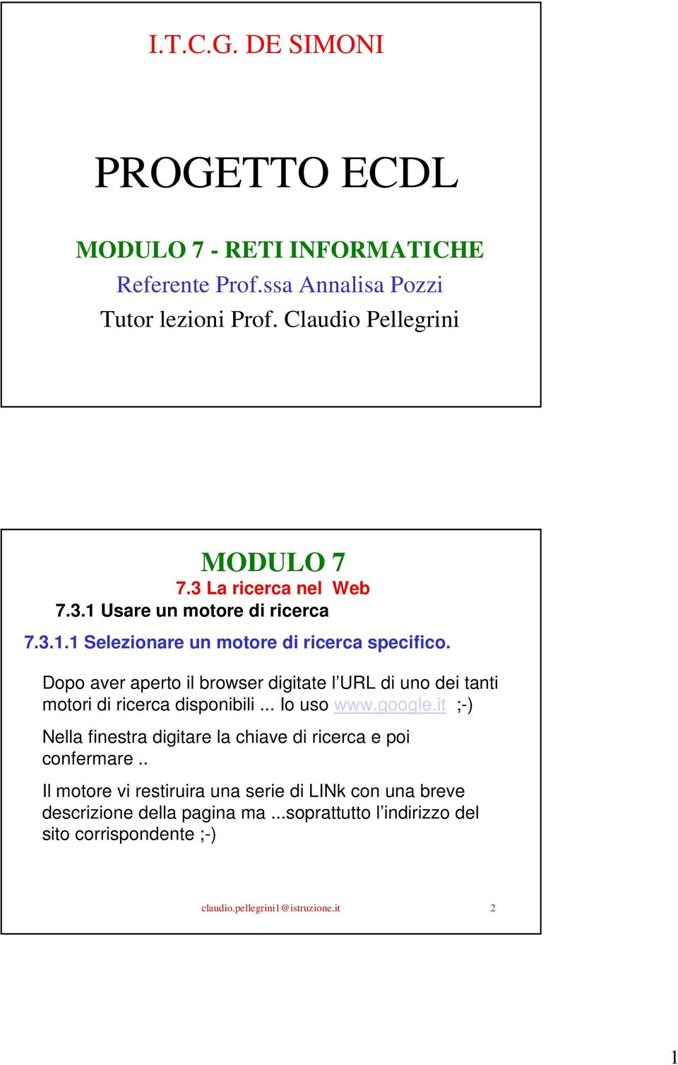 Dopo aver aperto il browser digitate l URL di uno dei tanti motori di ricerca disponibili... Io uso www.google.