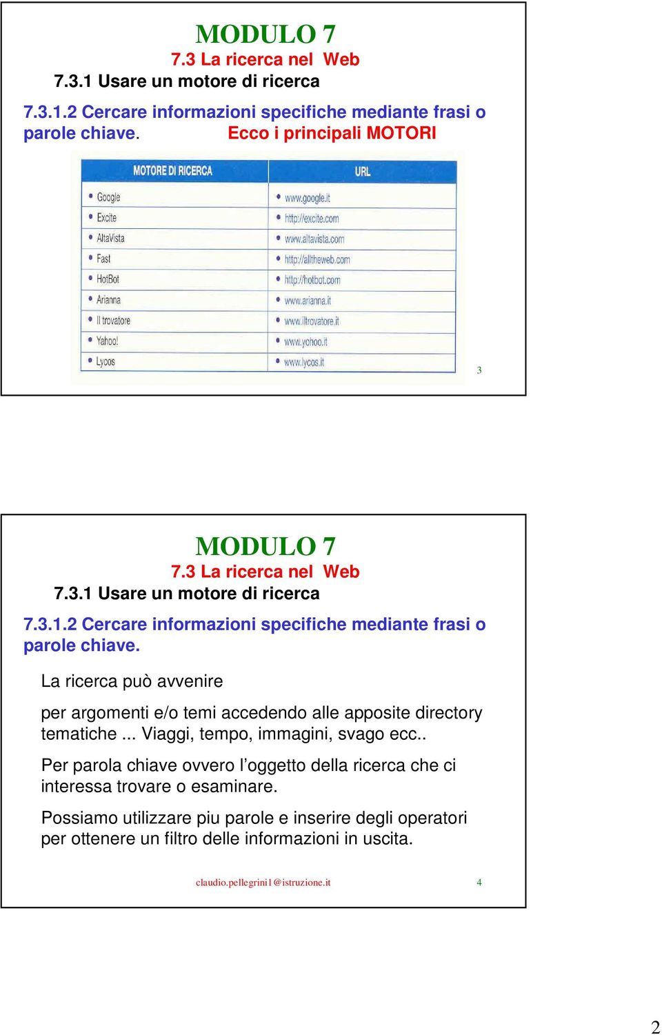 it 3  La ricerca può avvenire per argomenti e/o temi accedendo alle apposite directory tematiche... Viaggi, tempo, immagini, svago ecc.