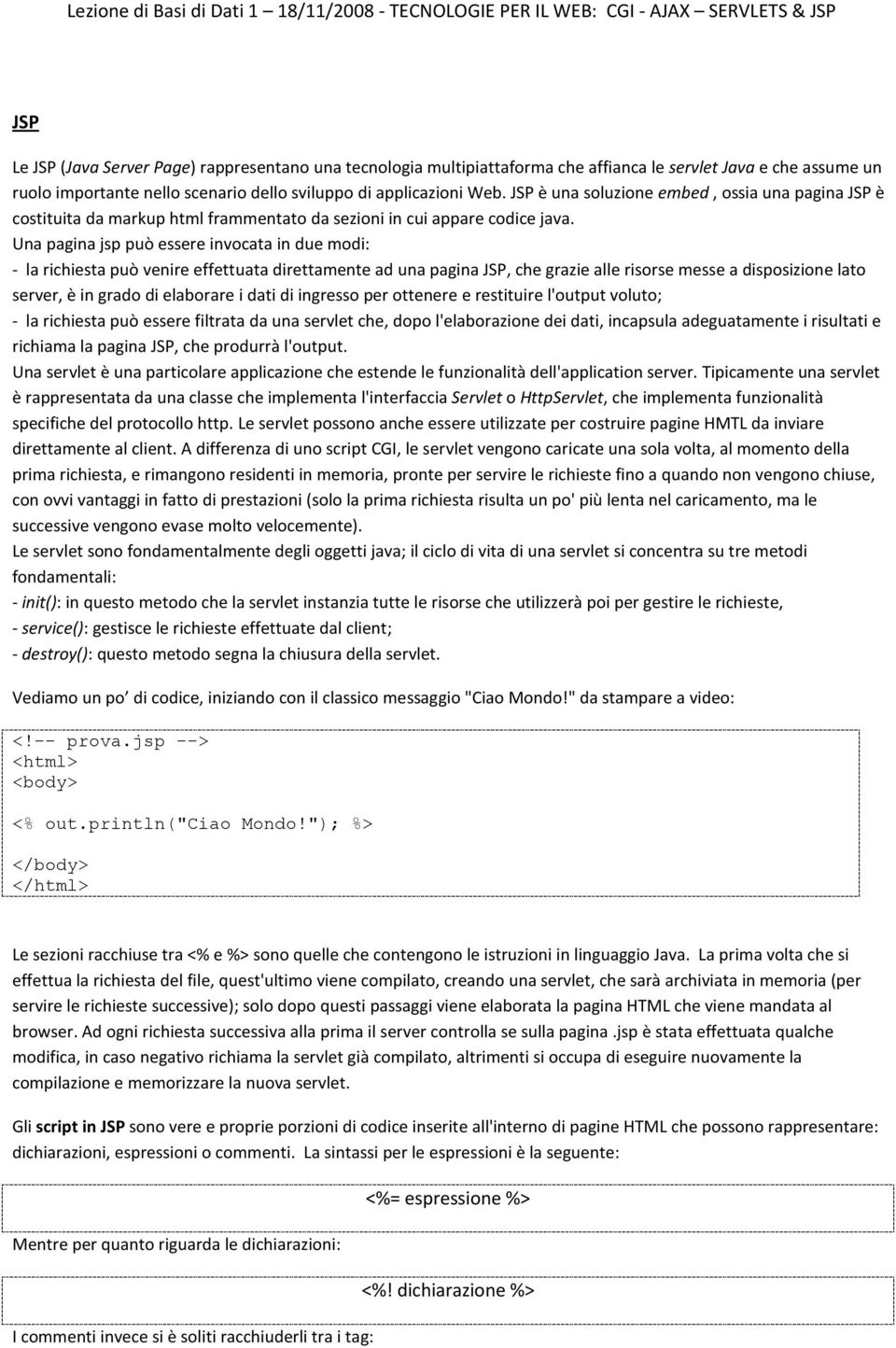 Una pagina jsp può essere invocata in due modi: - la richiesta può venire effettuata direttamente ad una pagina JSP, che grazie alle risorse messe a disposizione lato server, è in grado di elaborare