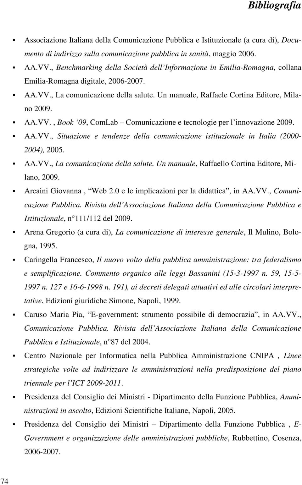 AA.VV., Book 09, ComLab Comunicazione e tecnologie per l innovazione 2009. AA.VV., Situazione e tendenze della comunicazione istituzionale in Italia (2000-2004), 2005. AA.VV., La comunicazione della salute.