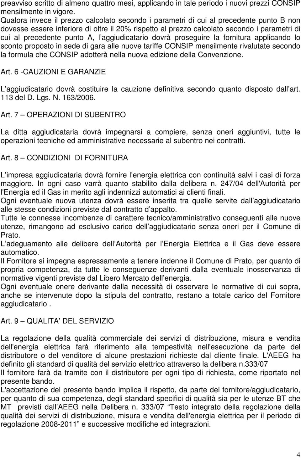 punto A, l aggiudicatario dovrà proseguire la fornitura applicando lo sconto proposto in sede di gara alle nuove tariffe CONSIP mensilmente rivalutate secondo la formula che CONSIP adotterà nella