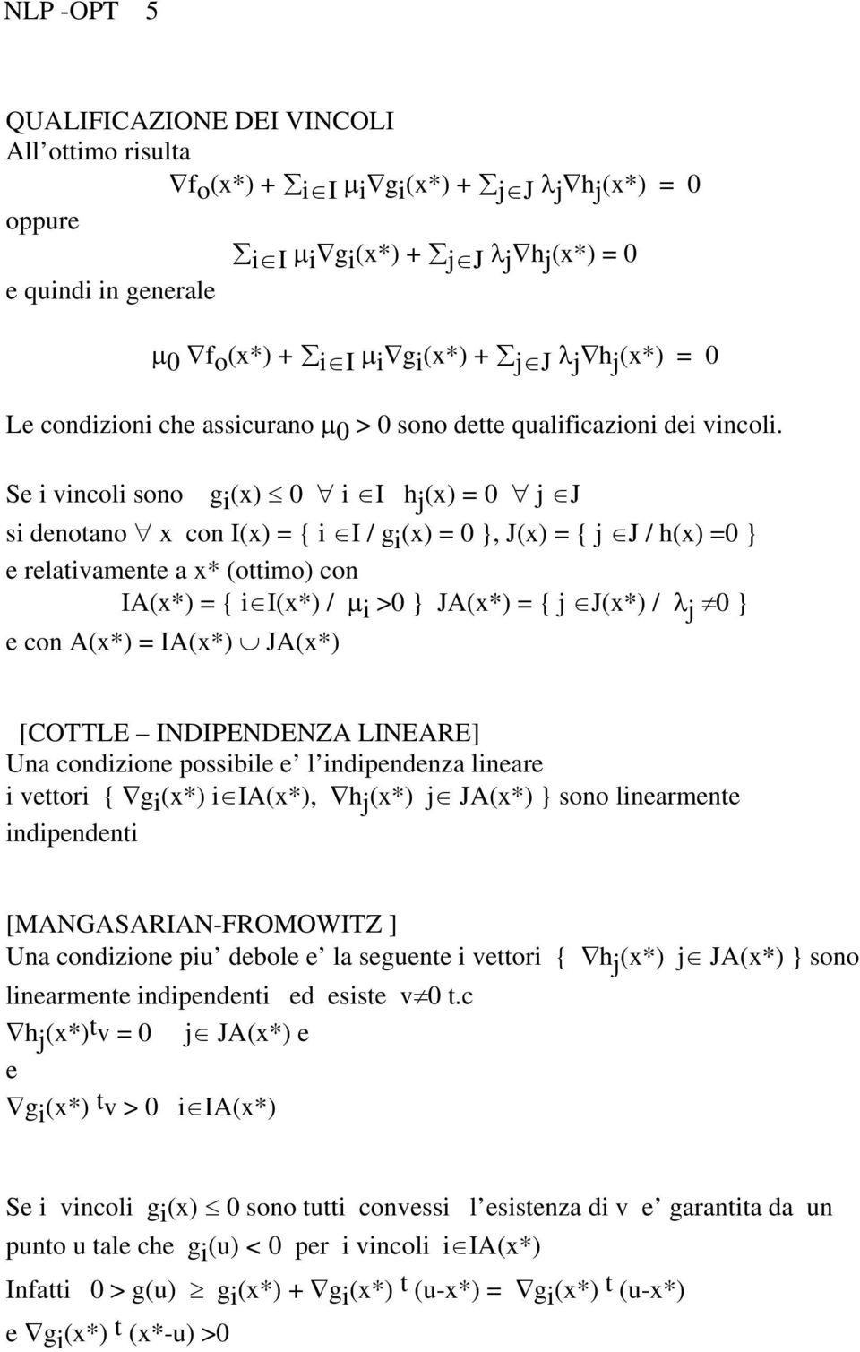 Se i vincoli sono g i (x) 0 i I h j (x) = 0 j J si denotano x con I(x) = { i I / g i (x) = 0 }, J(x) = { j J / h(x) =0 } e relativamente a x* (ottimo) con IA(x*) = { i I(x*) / μ i >0 } JA(x*) = { j