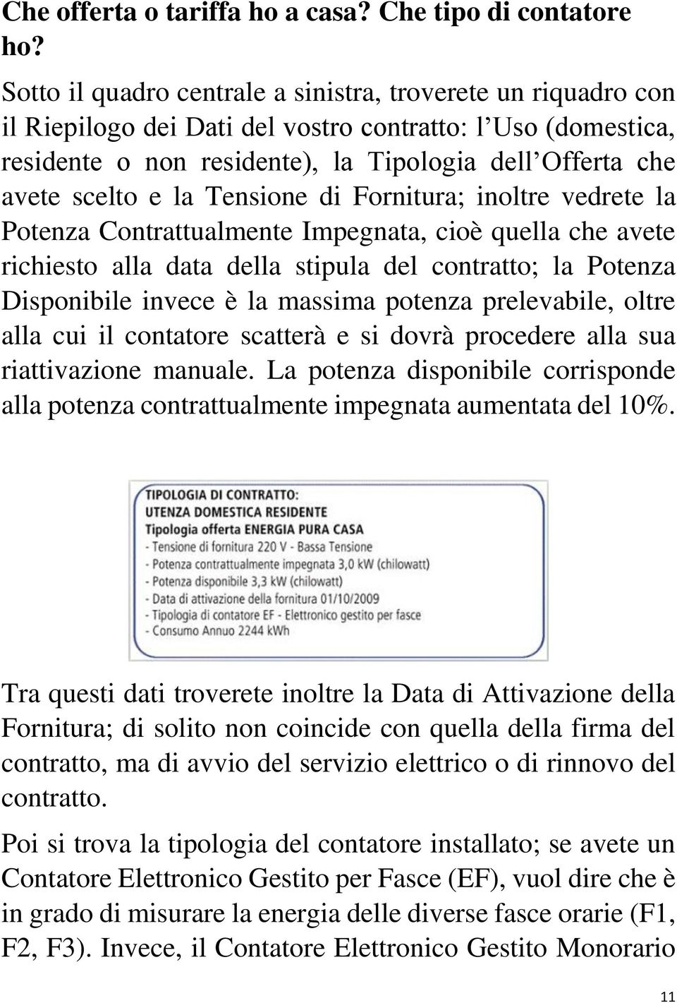 la Tensione di Fornitura; inoltre vedrete la Potenza Contrattualmente Impegnata, cioè quella che avete richiesto alla data della stipula del contratto; la Potenza Disponibile invece è la massima