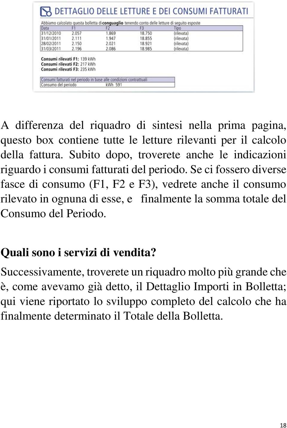 Se ci fossero diverse fasce di consumo (F1, F2 e F3), vedrete anche il consumo rilevato in ognuna di esse, e finalmente la somma totale del Consumo del Periodo.