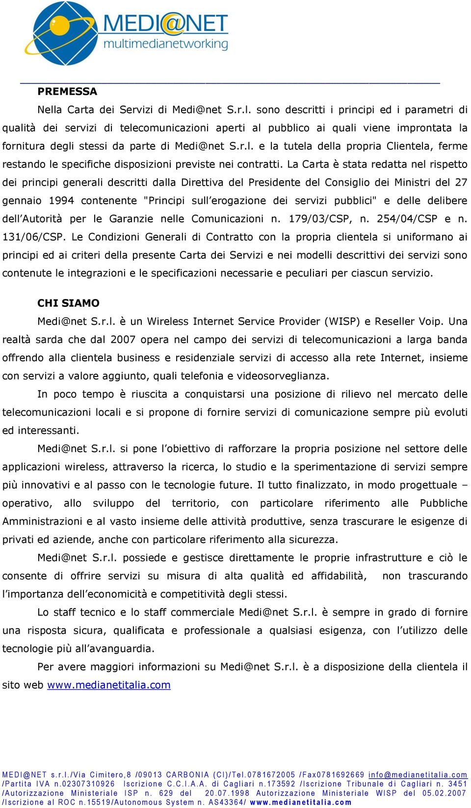 La Carta è stata redatta nel rispetto dei principi generali descritti dalla Direttiva del Presidente del Consiglio dei Ministri del 27 gennaio 1994 contenente "Principi sull erogazione dei servizi