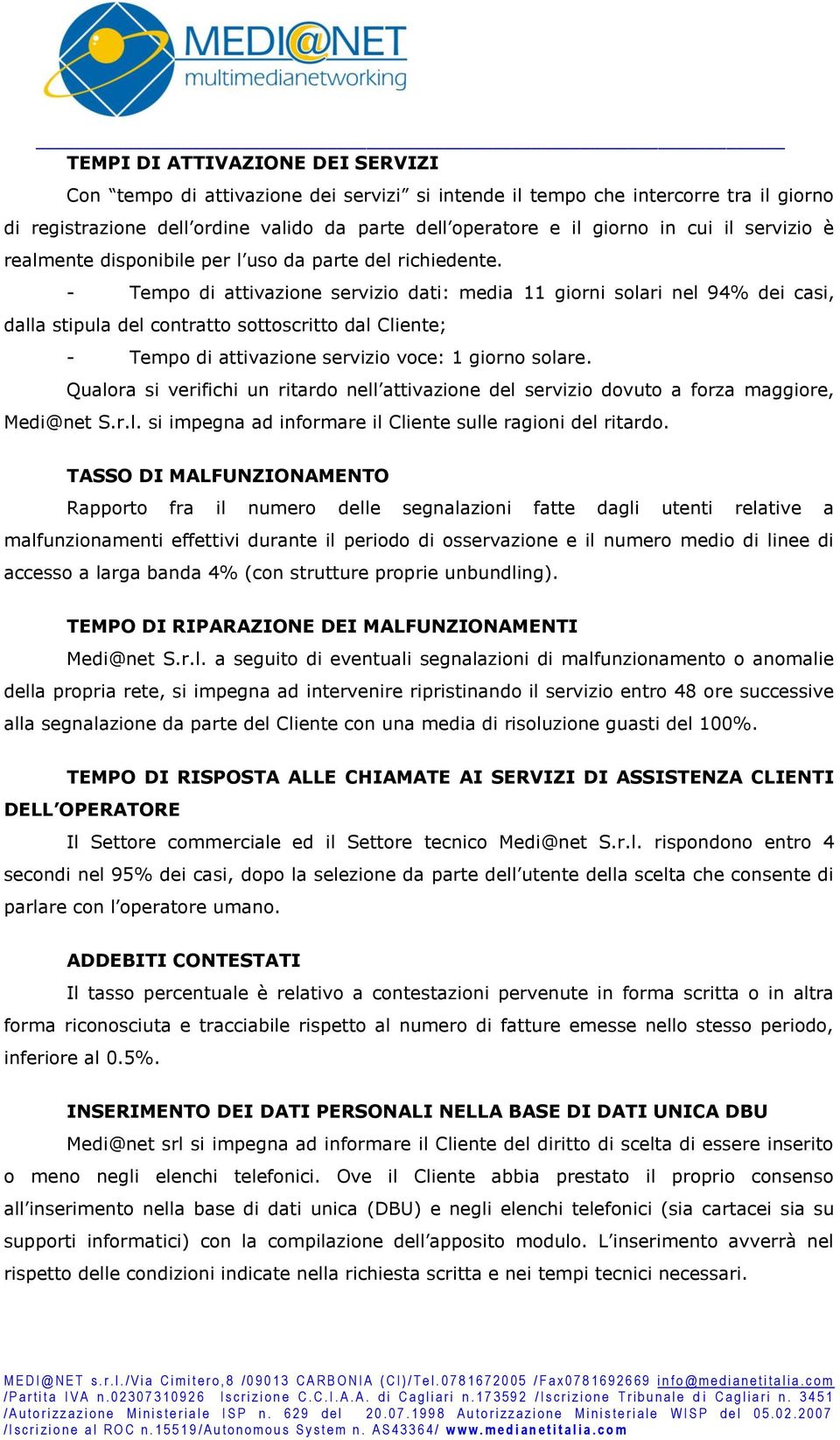 - Tempo di attivazione servizio dati: media 11 giorni solari nel 94% dei casi, dalla stipula del contratto sottoscritto dal Cliente; - Tempo di attivazione servizio voce: 1 giorno solare.