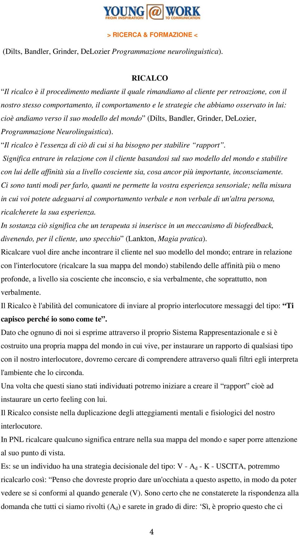 andiamo verso il suo modello del mondo (Dilts, Bandler, Grinder, DeLozier, Programmazione Neurolinguistica). Il ricalco è l'essenza di ciò di cui si ha bisogno per stabilire rapport.