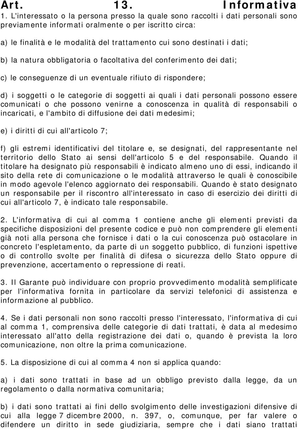 dati; b) la natura obbligatoria o facoltativa del conferimento dei dati; c) le conseguenze di un eventuale rifiuto di rispondere; d) i soggetti o le categorie di soggetti ai quali i dati personali