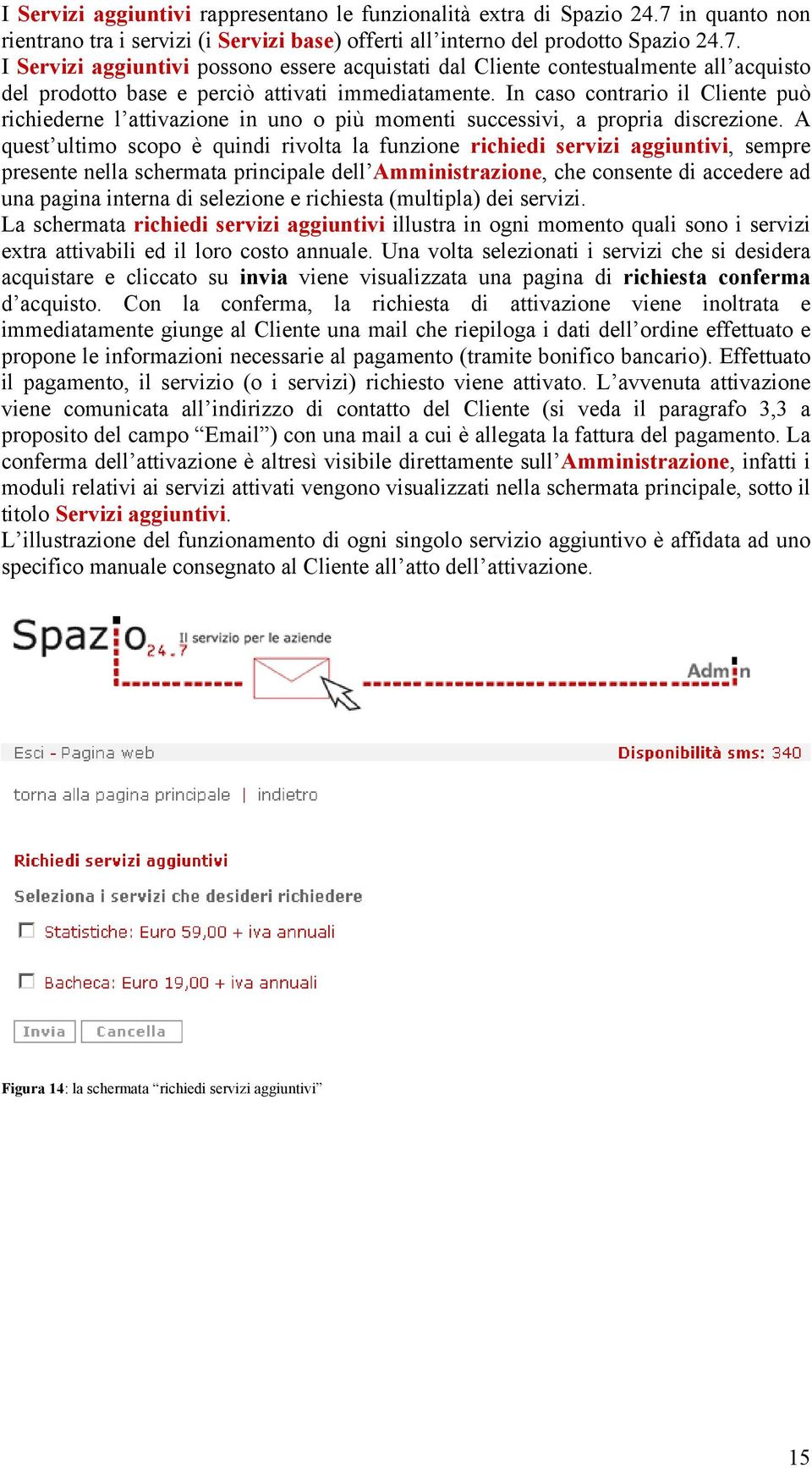 I Servizi aggiuntivi possono essere acquistati dal Cliente contestualmente all acquisto del prodotto base e perciò attivati immediatamente.