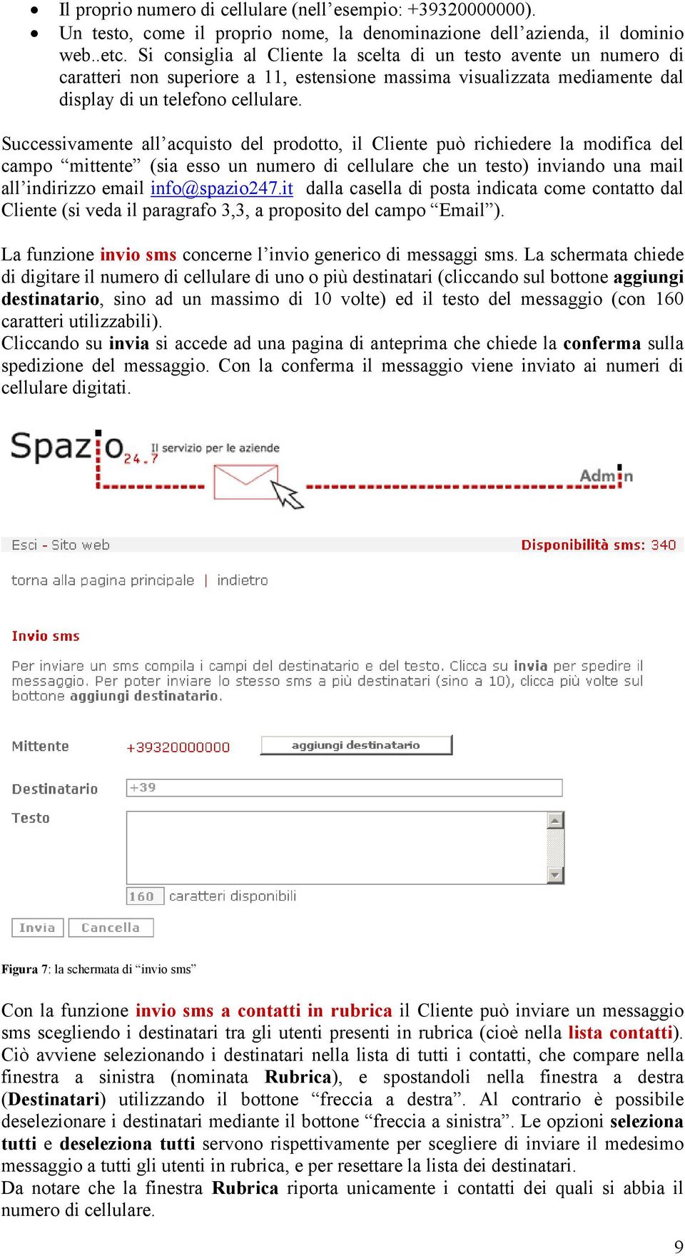 Successivamente all acquisto del prodotto, il Cliente può richiedere la modifica del campo mittente (sia esso un numero di cellulare che un testo) inviando una mail all indirizzo email info@spazio247.