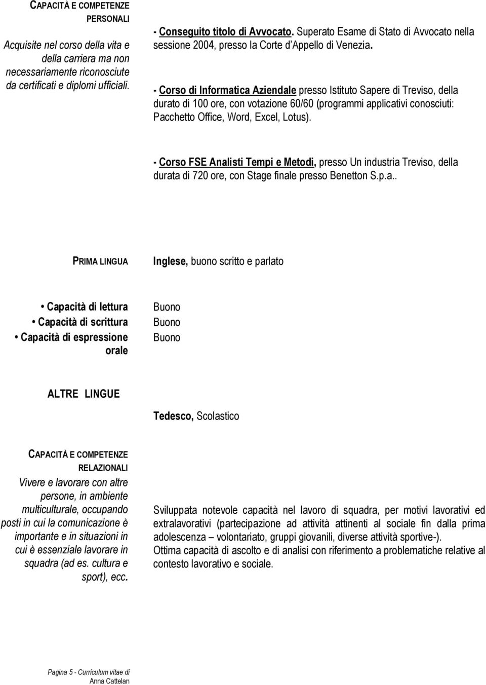 - Corso di Informatica Aziendale presso Istituto Sapere di Treviso, della durato di 100 ore, con votazione 60/60 (programmi applicativi conosciuti: Pacchetto Office, Word, Excel, Lotus).