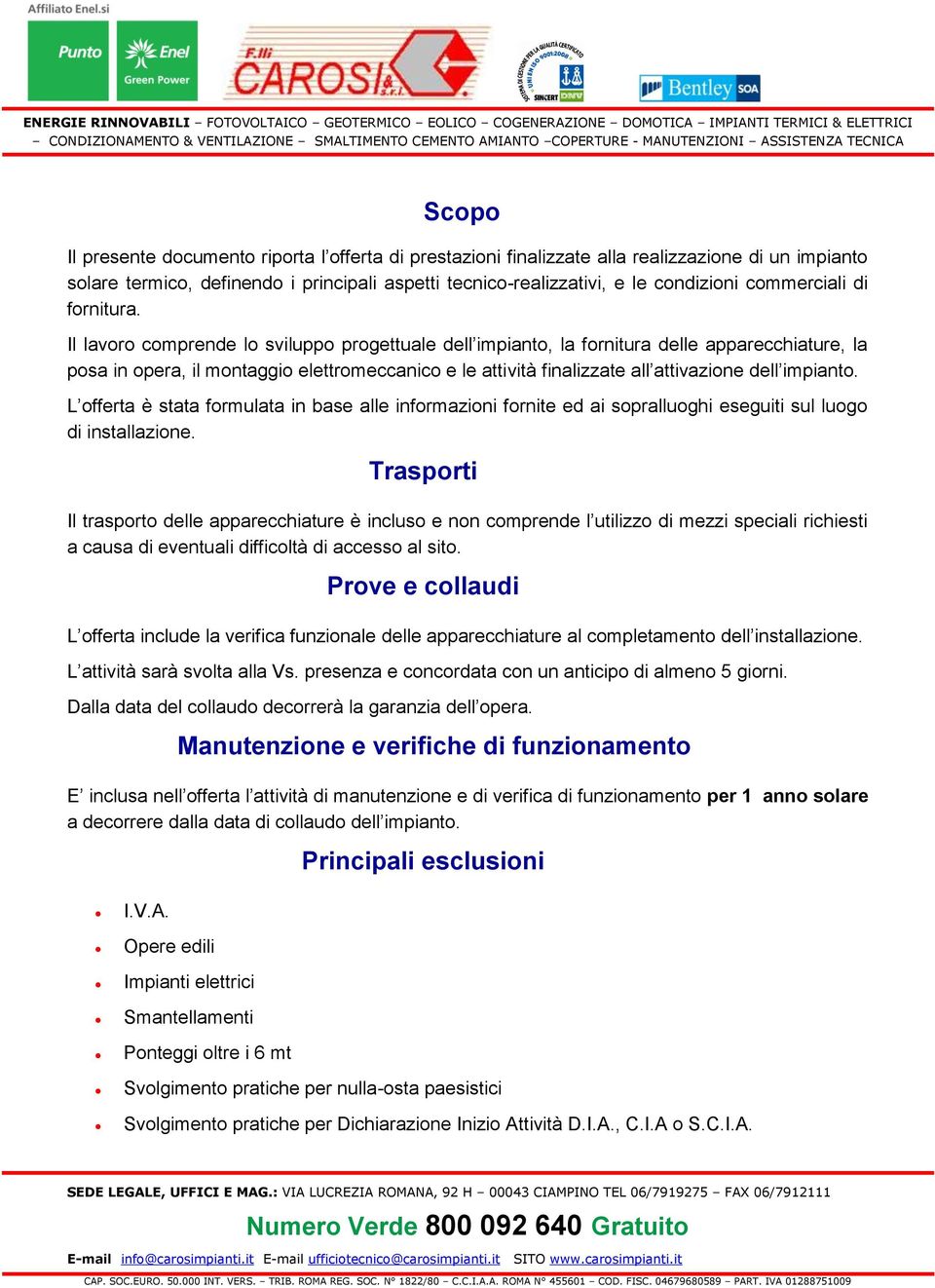 Il lavoro comprende lo sviluppo progettuale dell impianto, la fornitura delle apparecchiature, la posa in opera, il montaggio elettromeccanico e le attività finalizzate all attivazione dell impianto.