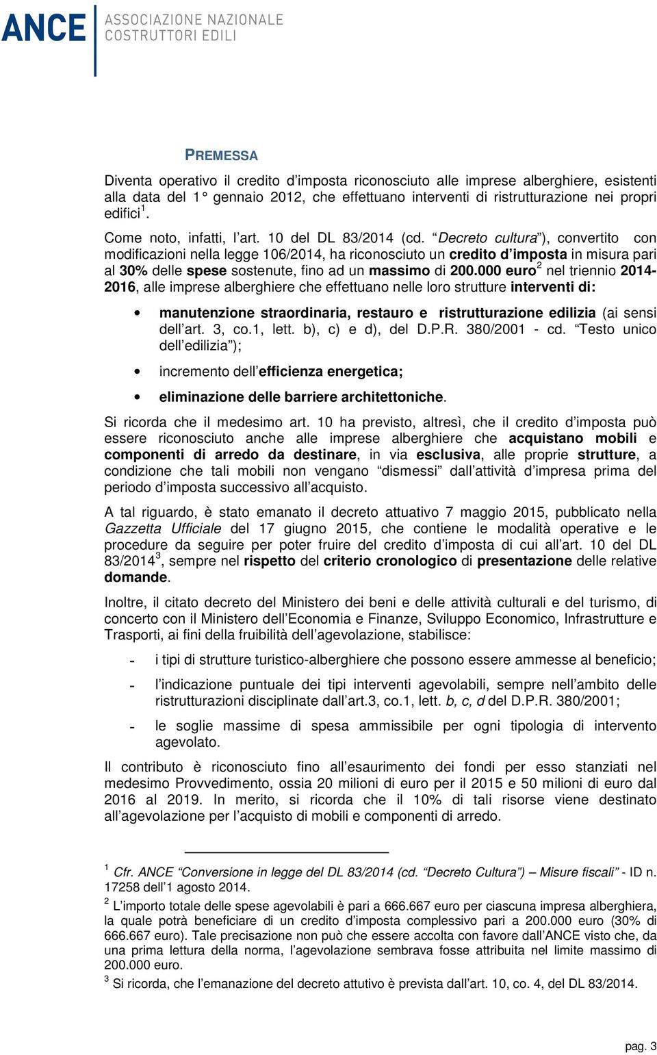 Decreto cultura ), convertito con modificazioni nella legge 106/2014, ha riconosciuto un credito d imposta in misura pari al 30% delle spese sostenute, fino ad un massimo di 200.