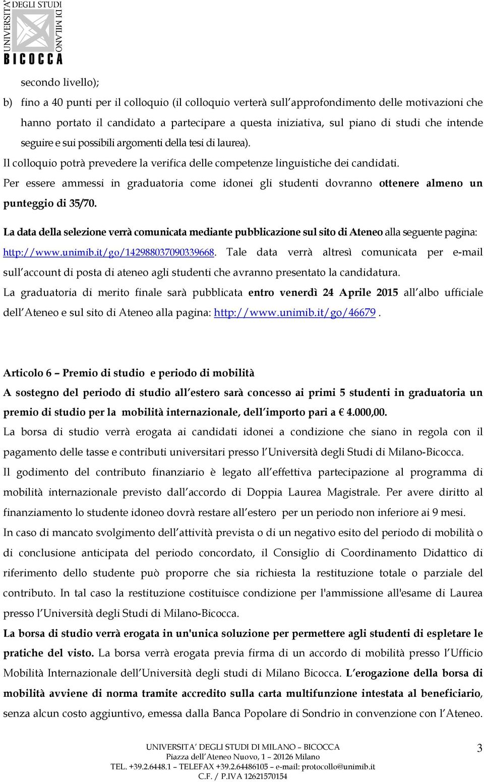 Per essere ammessi in graduatoria come idonei gli studenti dovranno ottenere almeno un punteggio di 35/70.