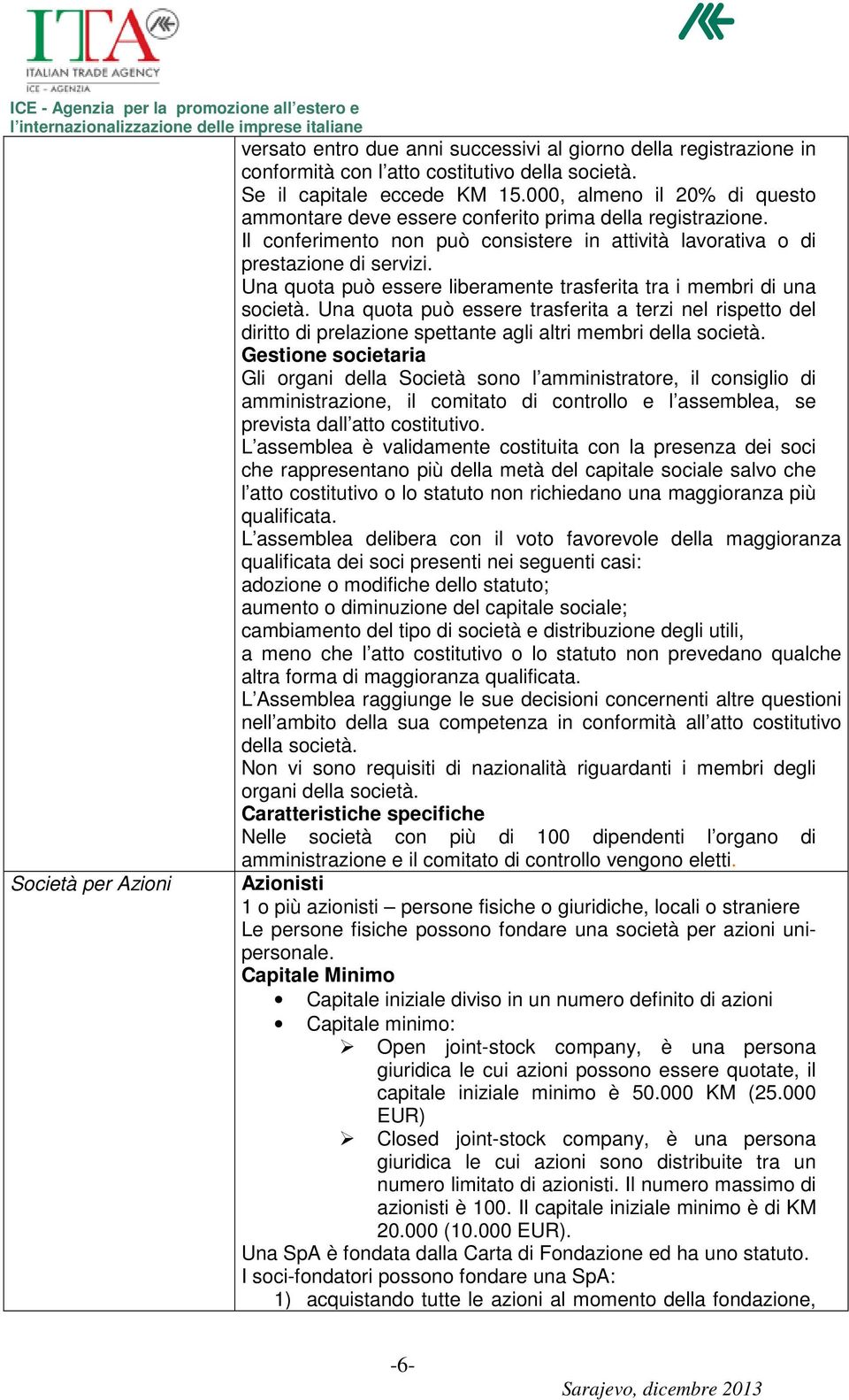 Una quota può essere liberamente trasferita tra i membri di una società. Una quota può essere trasferita a terzi nel rispetto del diritto di prelazione spettante agli altri membri della società.