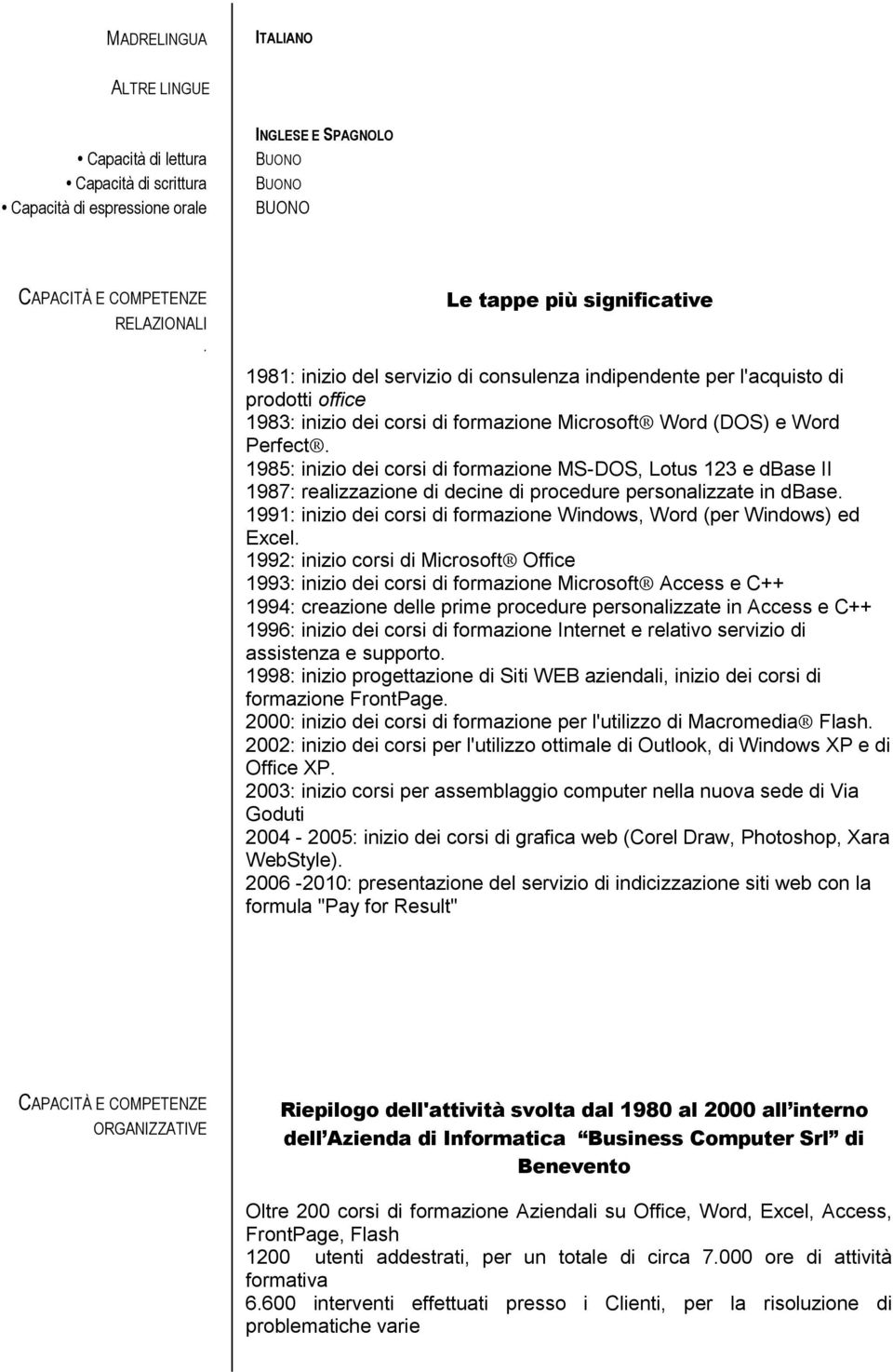 1985: inizio dei corsi di formazione MS-DOS, Lotus 123 e dbase II 1987: realizzazione di decine di procedure personalizzate in dbase.