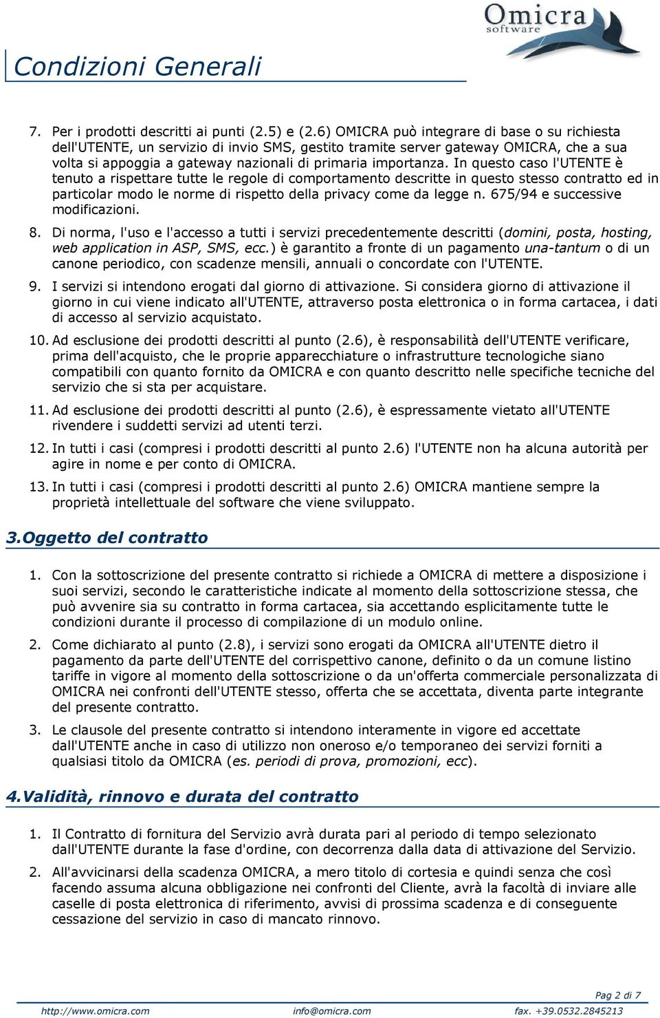 In questo caso l'utente è tenuto a rispettare tutte le regole di comportamento descritte in questo stesso contratto ed in particolar modo le norme di rispetto della privacy come da legge n.