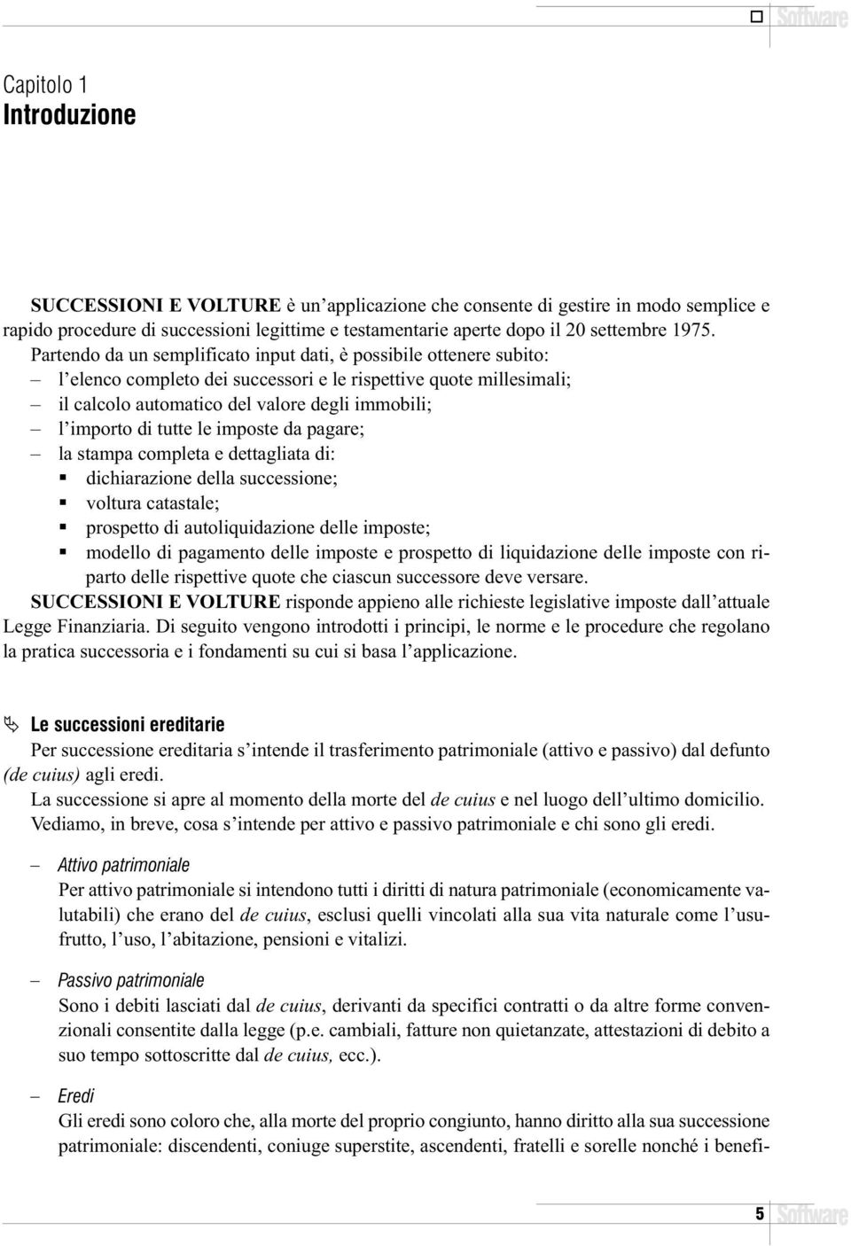 Partendo da un semplificato input dati, è possibile ottenere subito: l elenco completo dei successori e le rispettive quote millesimali; il calcolo automatico del valore degli immobili; l importo di