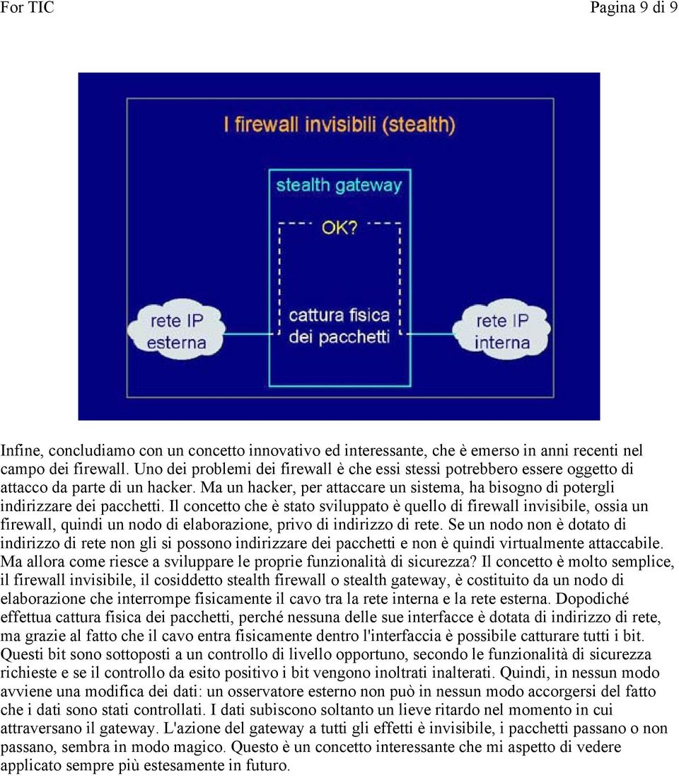 Il concetto che è stato sviluppato è quello di firewall invisibile, ossia un firewall, quindi un nodo di elaborazione, privo di indirizzo di rete.