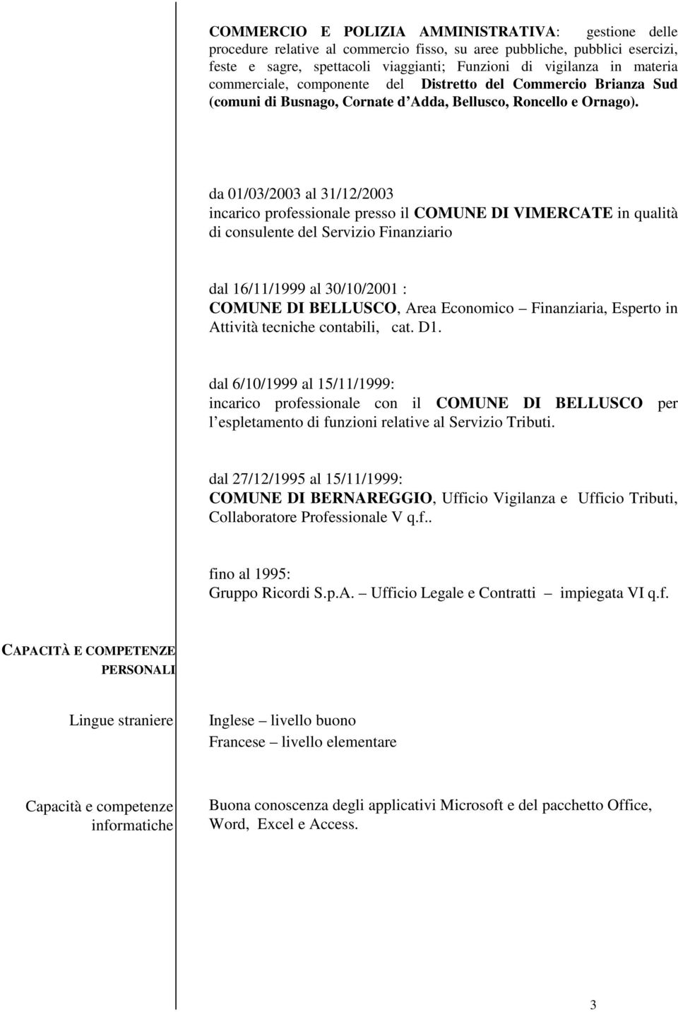 da 01/03/2003 al 31/12/2003 incarico professionale presso il COMUNE DI VIMERCATE in qualità di consulente del Servizio Finanziario dal 16/11/1999 al 30/10/2001 : COMUNE DI BELLUSCO, Area Economico