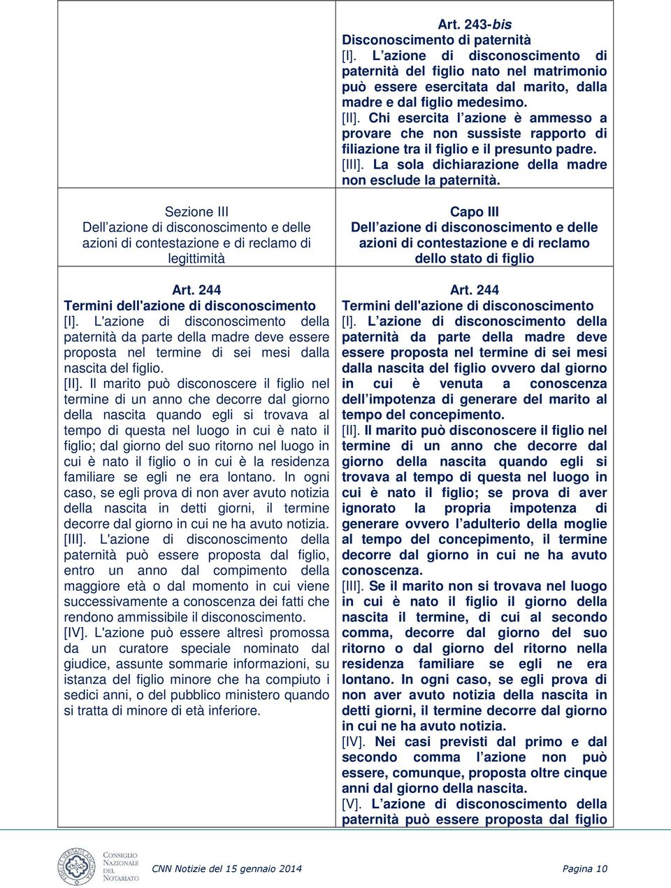Sezione III Dell azione di disconoscimento e delle azioni di contestazione e di reclamo di legittimità Art. 244 Termini dell'azione di disconoscimento [I].