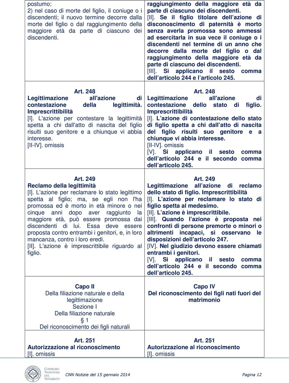 L'azione per contestare la legittimità spetta a chi dall'atto di nascita del figlio risulti suo genitore e a chiunque vi abbia interesse. [II-IV]. omissis Art. 249 Reclamo della legittimità [I].