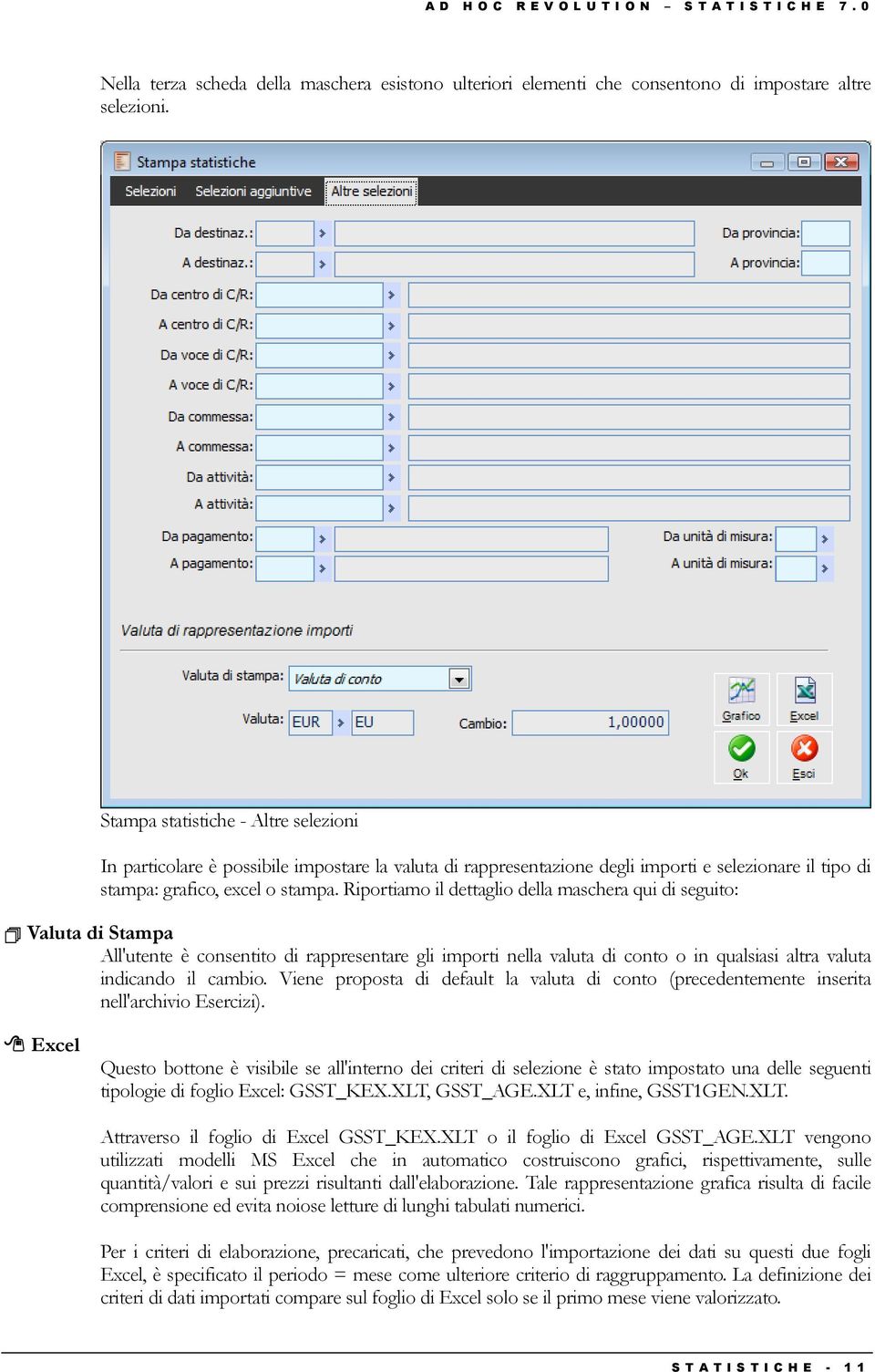 Riportiamo il dettaglio della maschera qui di seguito: Valuta di Stampa All'utente è consentito di rappresentare gli importi nella valuta di conto o in qualsiasi altra valuta indicando il cambio.