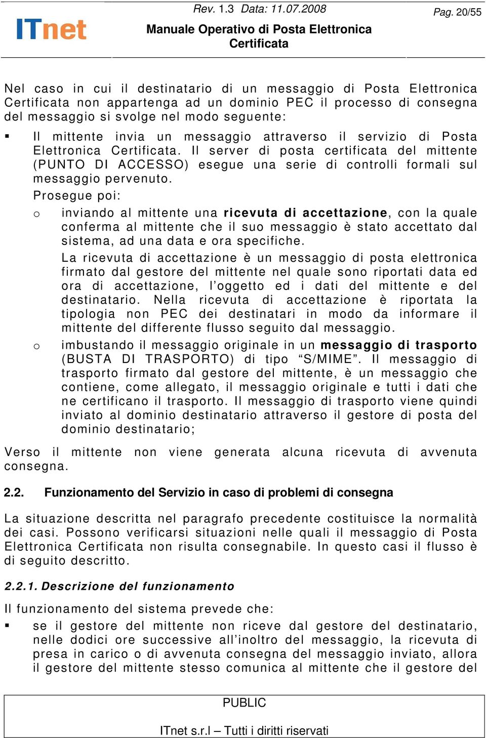 messaggio attraverso il servizio di Posta Elettronica. Il server di posta certificata del mittente (PUNTO DI ACCESSO) esegue una serie di controlli formali sul messaggio pervenuto.