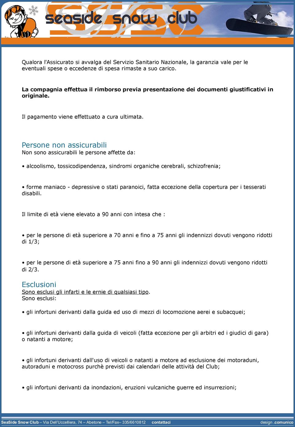 Persone non assicurabili Non sono assicurabili le persone affette da: alcoolismo, tossicodipendenza, sindromi organiche cerebrali, schizofrenia; forme maniaco - depressive o stati paranoici, fatta